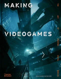 Making Videogames: The Art Of Creating Digital Worlds (Hardcover)